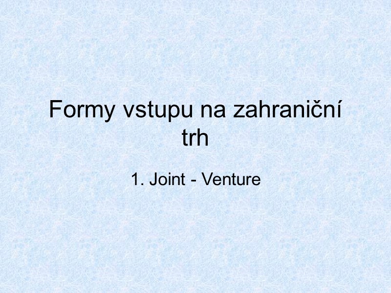 Formy vstupu na zahraniční trh 1. Joint - Venture